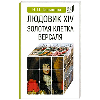 Людовик XIV:золотая клетка Версаля Людовик XIV:золотая клетка Версаля