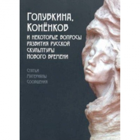 Культура, искусство, книга Голубкина, Коненков и некоторые вопросы развития русской скульптуры Нового времени