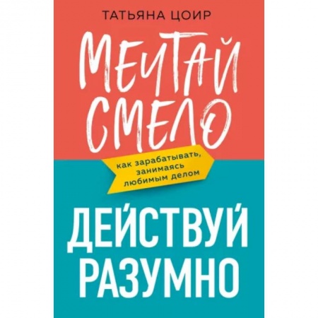 MBA. Бизнес-курс, книга Мечтай смело, действуй разумно. Как зарабатывать, занимаясь любимым делом