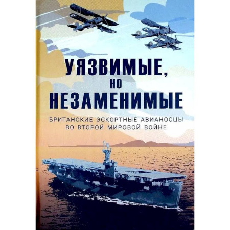 Военное дело. Оружие. Спецслужбы, книга Уязвимые, но незаменимые. Британские эскортные авианосцы во Второй мировой войне: Сборник