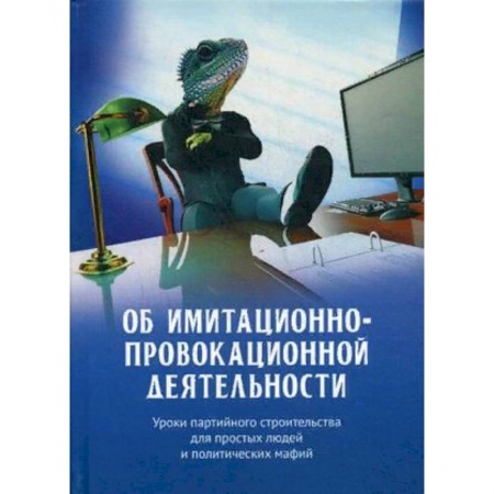 Публицистика, книга Об имитационно-провокационной деятельности. Уроки партийного строительства для простых людей и политических мафий