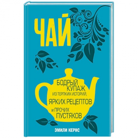 Напитки, книга Чай. Бодрый купаж из терпких историй, ярких рецептов и прочих пустяков