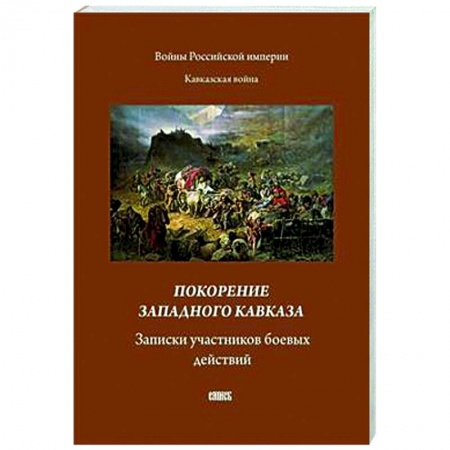 Публицистика, книга Покорение западного Кавказа. Записки участников боевых действий
