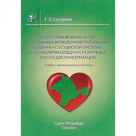 Студентам и аспирантам, книга Алгоритмы ведения детей со сложной врожденной патологией сердечно-сосудистой системы и опухолями сердца на различных этапах диспансеризации. Учебно-методическое пособие