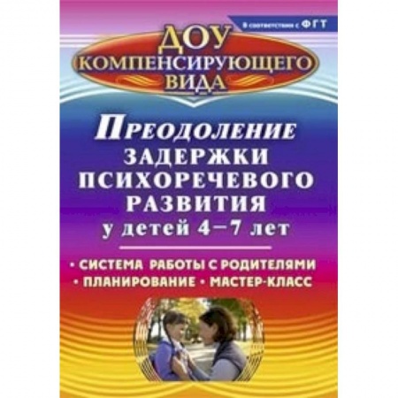 Книги, книга Преодоление задержки психоречевого развития у детей 4-7 лет. Система работы с родителями. Планирование. Мастер-класс