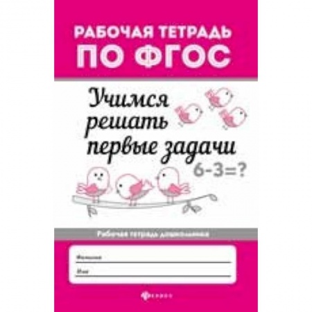 Дошкольникам, книга Учимся решать первые задачи. Рабочая тетрадь. ФГОС
