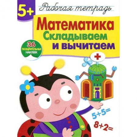 Дошкольникам, книга Математика. Складываем и вычитаем. Рабочая тетрадь. 36 поощрительных наклеек