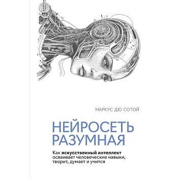 Нейросеть разумная. Как искусственный интеллект осваивает человеческие навыки, творит, думает и учится Нейросеть разумная. Как искусственный интеллект осваивает человеческие навыки, творит, думает и учится