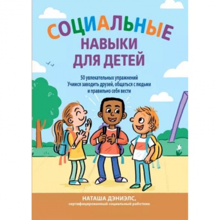 Познавательная литература, книга Социальные навыки для детей: 50 увлекательных упражнений. Учимся заводить друзей, общаться с людьми