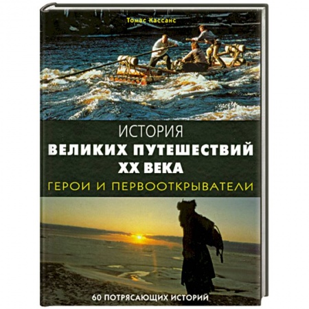 Книги, книга История великих путешествий XX века: Герои и первооткрыватели. 60 потрясающих историй
