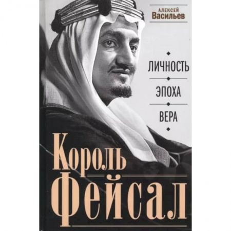 Мемуары, биографии, книга Король Фейсал: личность, эпоха, вера