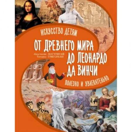 Познавательная литература, книга От Древнего Мира до Леонардо да Винчи: искусство детям полезно и увлекательно