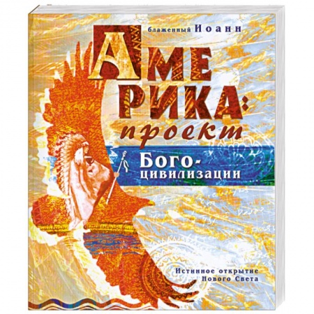 Книги, книга Америка: проект Богоцивилизации. Истинное открытие Нового Света