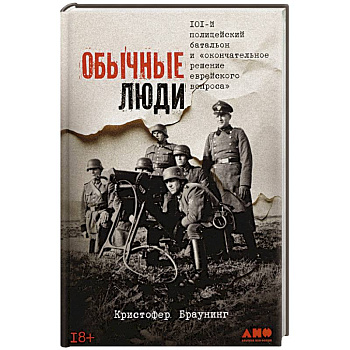 Обычные люди:101-й полицейский батальон и 'окончательное решение еврейского вопроса'