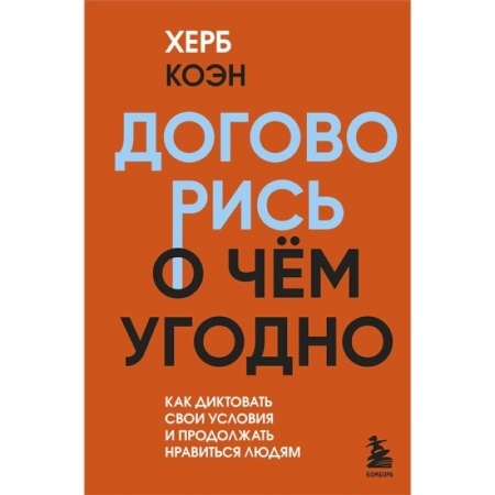 Психология общения. Межличностные коммуникации, книга Договорись о чем угодно. Как диктовать свои условия и продолжать нравиться людям