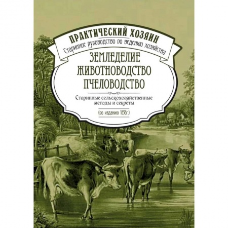Уход за животными, книга Земледелие. Животноводство. Пчеловодство: старинные сельскохозяйственные методы и секреты