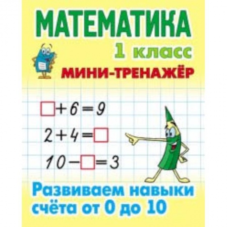 Школьникам и абитуриентам, книга Мини-тренажёр. Математика. 1 класс. Развиваем навыки счета от 0 до 10