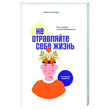 Общественные и гуманитарные науки, книга Не отравляйте себе жизнь. Путь к свободе и личной трансформации