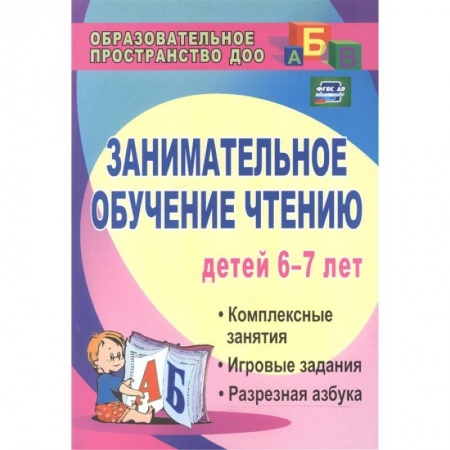 Дошкольникам, книга Занимательное обучение чтению. Комплексные занятия, игровые задания, разрезная азбука. ФГОС ДО