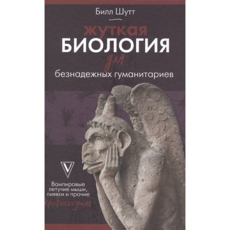 Естественные науки, книга Жуткая биология для безнадежных гуманитариев. Вампировые летучие мыши, пиявки и прочие кровососущие