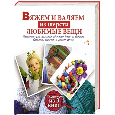 Книги, книга Вяжем и валяем из шерсти любимые вещи. Комплект из 3-х книг