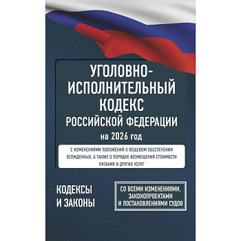 Уголовно-исполнительный кодекс Российской Федерации на 2026 год. Со всеми изменениями, законопроектами и постановлениями судов