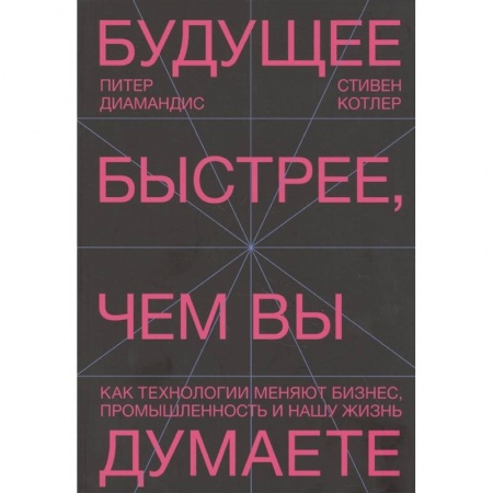 Менеджмент, книга Будущее быстрее, чем вы думаете. Как технологии меняют бизнес, промышленность и нашу жизнь