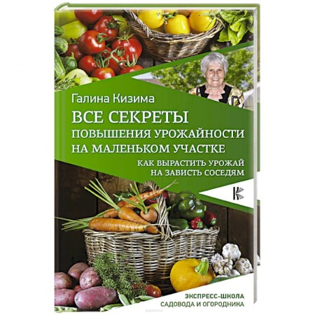 Сад, огород, цветы, дизайн участка, книга Все секреты повышения урожайности на маленьком участке. Как вырастить урожай на зависть соседям