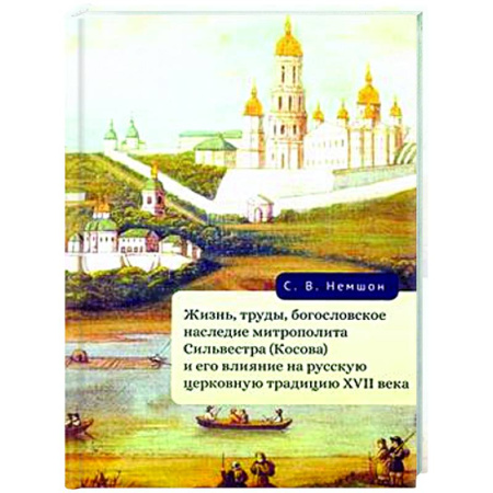 Религиоведение. История религий, книга Жизнь, труды, богословское наследие митрополита Сильвестра (Косова) и его влияние на русскую церковную традицию XVII века
