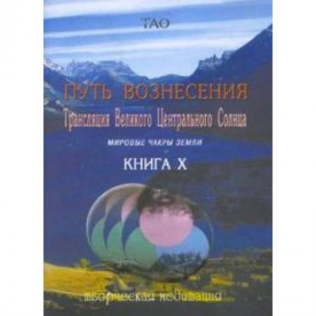 Книги, книга Путь вознесения. Книга Х. Трансляции Великого Центрального Солнца. Мировые чакры земли