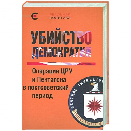 Публицистика, книга Убийство демократии.Операции ЦРУ и Пентагона в постсоветский период