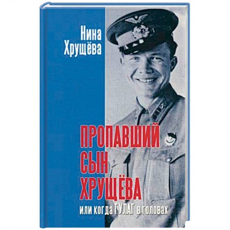 Мемуары, биографии, книга Пропавший сын Хрущева, или Когда ГУЛАГ в головах