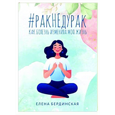 Популярная и нетрадиционная медицина, книга Рак не дурак. Как болезнь изменила мою жизнь