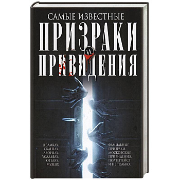 Самые известные призраки и привидения. В замках, склепах, дворцах, усадьбах, отелях, музеях. Фамильные призраки, московские привидения, полтергейст и не только… Самые известные призраки и привидения. В замках, склепах, дворцах, усадьбах, отелях, музеях. Фамильные призраки, московские привидения, полтергейст и не только…