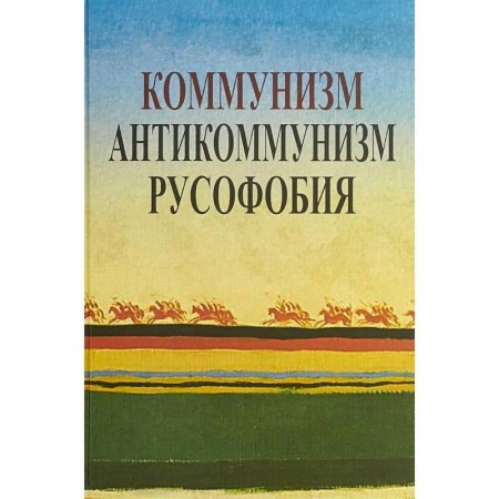 Публицистика, книга Коммунизм. Антикоммунизм. Русофобия