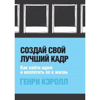 Создай свой лучший кадр. Как найти идею и воплотить её в жизнь