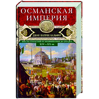 Османская империя. Шесть столетий от возвышения до упадка. XIV-XX вв. Османская империя. Шесть столетий от возвышения до упадка. XIV-XX вв.