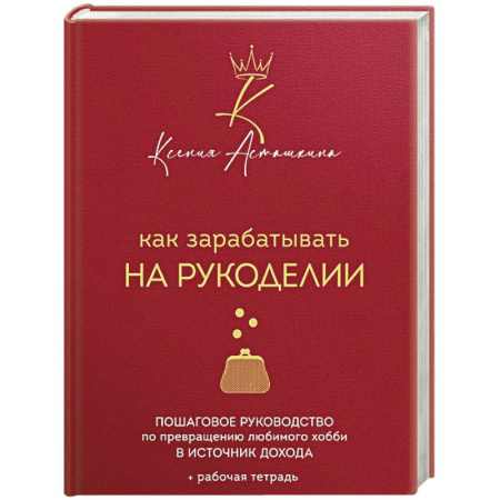 Рукоделие. Творчество, книга Как зарабатывать на рукоделии. Пошаговое руководство по превращению любимого хобби в источник дохода