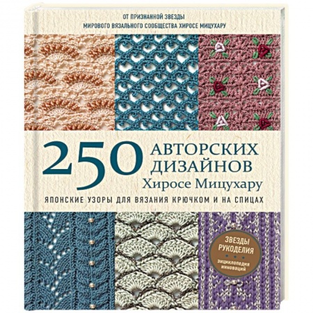 Рукоделие. Творчество, книга Японские узоры для вязания крючком и на спицах. 250 авторских дизайнов Хиросе Мицухару