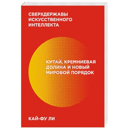 Публицистика, книга Сверхдержавы искусственного интеллекта. Китай, Кремниевая долина и новый мировой порядок