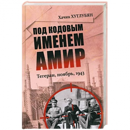От Руси до России, книга Под кодовым именем Амир. Тегеран, ноябрь, 1943