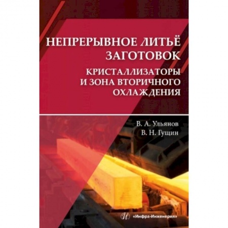 Технические науки. Транспорт, книга Непрерывное литье заготовок. Кристаллизаторы и зона вторичного охлаждения: Учебное пособие