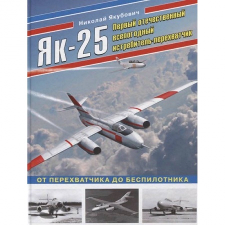 Военное дело. Оружие. Спецслужбы, книга Як-25. Первый отечественный всепогодный истребитель-перехватчик