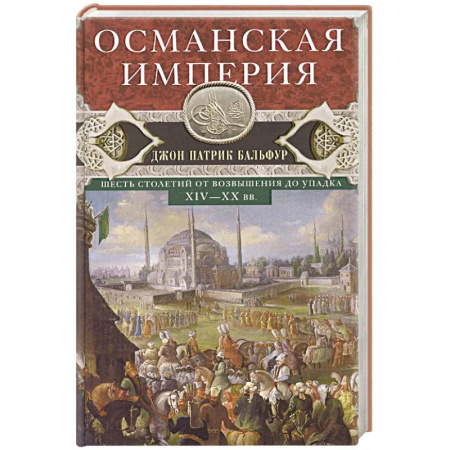 Всемирная история, книга Османская империя. Шесть столетий от возвышения до упадка. XIV-XX вв