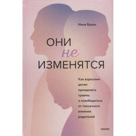 Книги, книга Они не изменятся. Как взрослым детям преодолеть травмы и освободиться от токсичного влияния