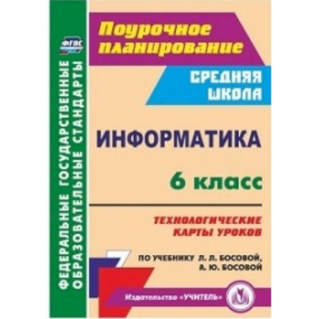 Учителям, педагогам, воспитателям, книга Информатика. 6 класс. Технологические карты уроков по учебнику Л.Л. Босовой, А.Ю. Босовой. ФГОС