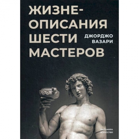 Культура, искусство, книга Жизнеописания шести великих мастеров Возрождения