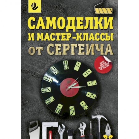 Рукоделие. Творчество, книга Самоделки и мастер-классы от Сергеича