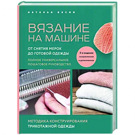 Рукоделие. Творчество, книга Вязание на машине. От снятия мерок до готовой одежды. Полное универсальное пошаговое руководство