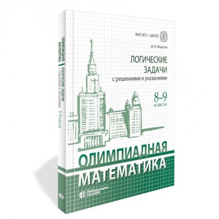 Школьникам и абитуриентам, книга Олимпиадная математика. Логические задачи с решениями и указаниями. 8-9 кл.: Учебно методическое пособие